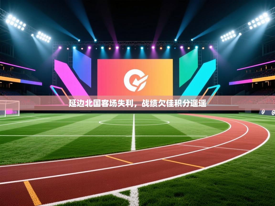 延边北国客场失利,战绩欠佳积分遥遥 第1张